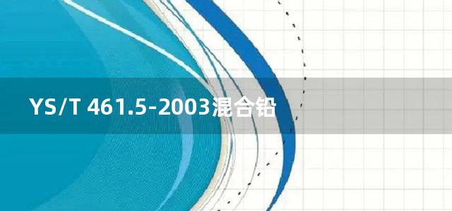 YS/T 461.5-2003混合铅锌精矿化学分析方法  二氧化硅量的测定  钼蓝分光光度法